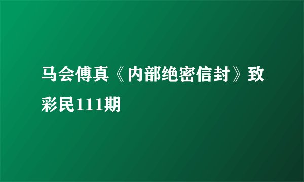 马会傅真《内部绝密信封》致彩民111期