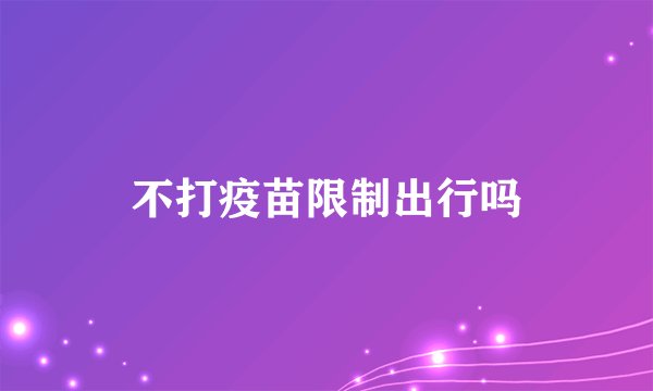 不打疫苗限制出行吗