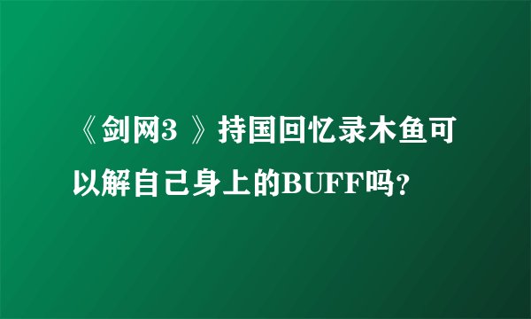 《剑网3 》持国回忆录木鱼可以解自己身上的BUFF吗？