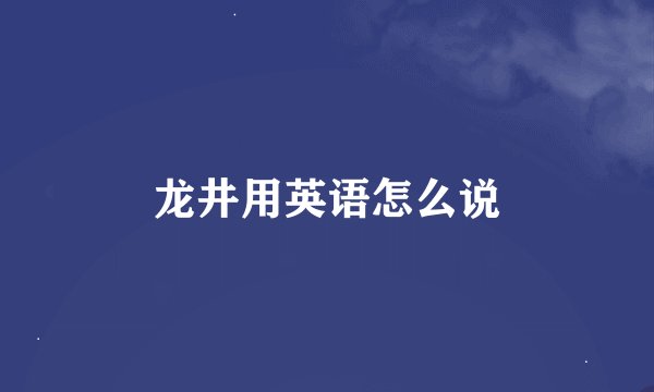 龙井用英语怎么说
