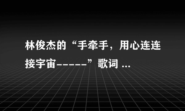 林俊杰的“手牵手，用心连连接宇宙-----”歌词 的歌名是什么，，，谁能告诉我啊