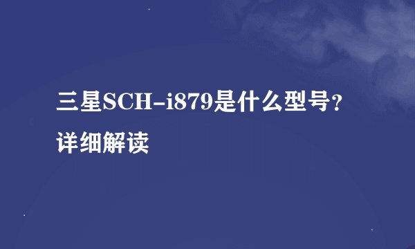 三星SCH-i879是什么型号？详细解读