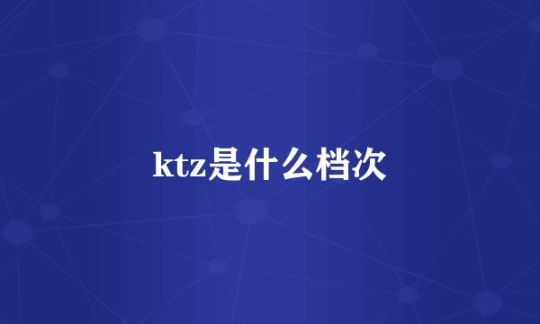ktz是什么档次