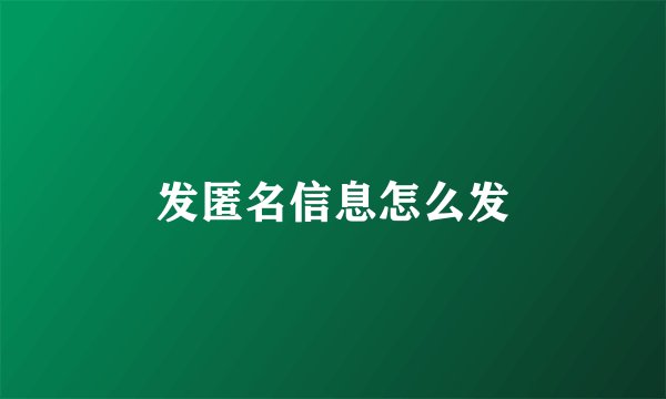 发匿名信息怎么发