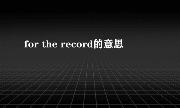 for the record的意思