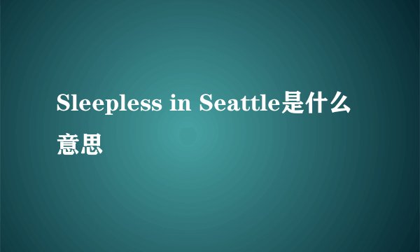Sleepless in Seattle是什么意思