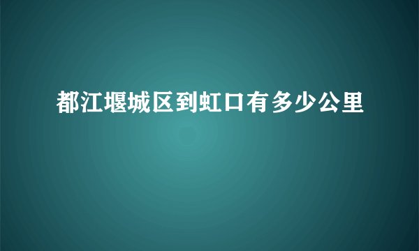 都江堰城区到虹口有多少公里