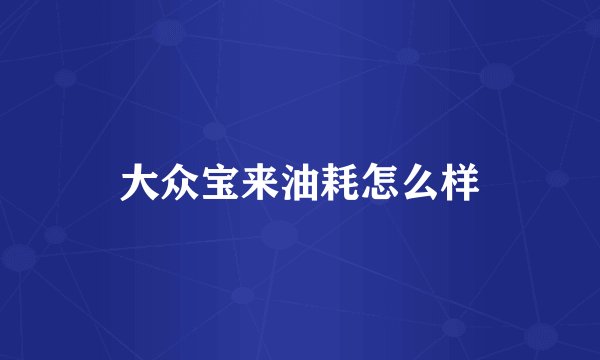 大众宝来油耗怎么样
