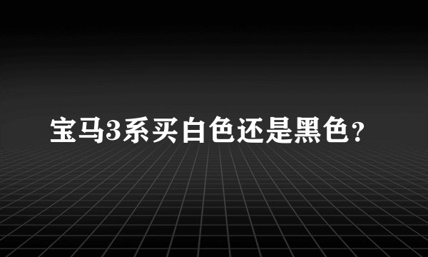 宝马3系买白色还是黑色？