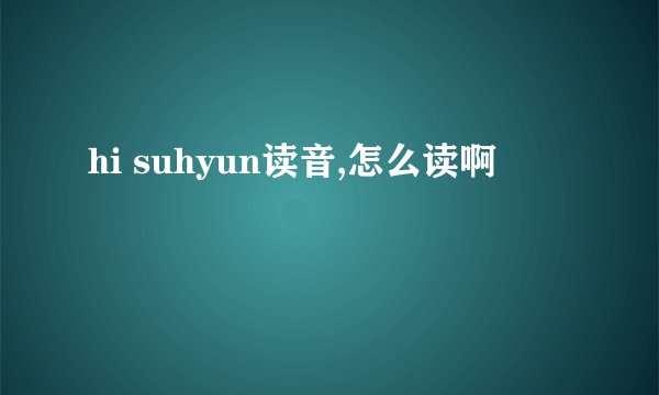 hi suhyun读音,怎么读啊