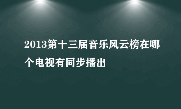 2013第十三届音乐风云榜在哪个电视有同步播出