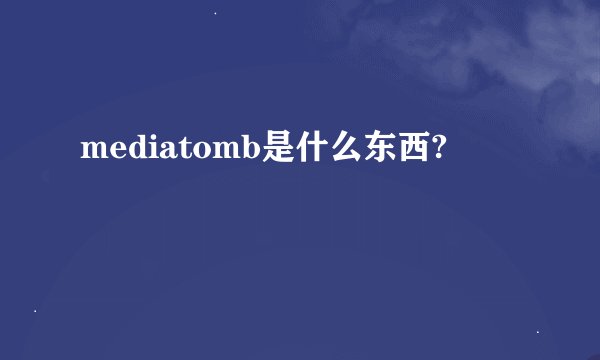 mediatomb是什么东西?
