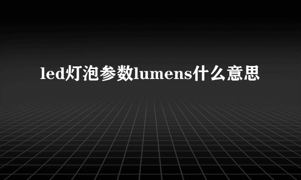 led灯泡参数lumens什么意思