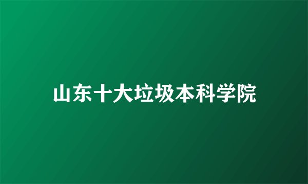 山东十大垃圾本科学院