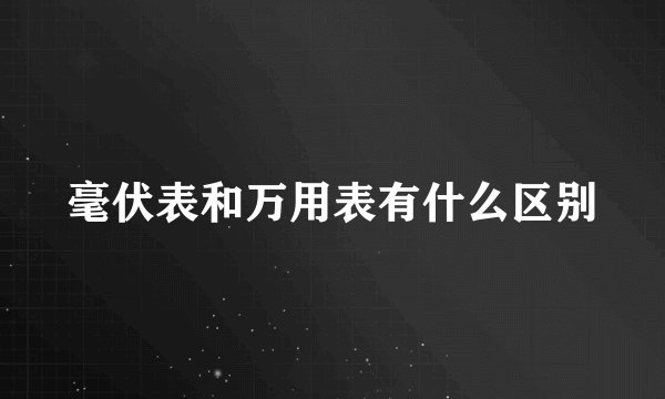 毫伏表和万用表有什么区别