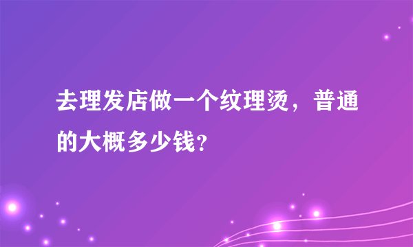 去理发店做一个纹理烫，普通的大概多少钱？
