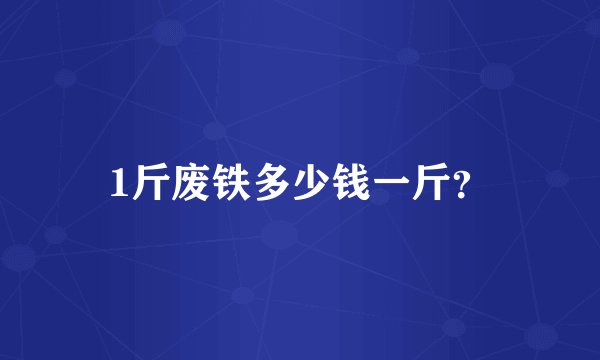 1斤废铁多少钱一斤？