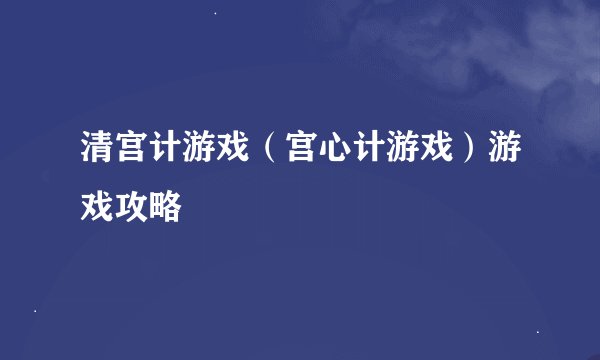 清宫计游戏（宫心计游戏）游戏攻略