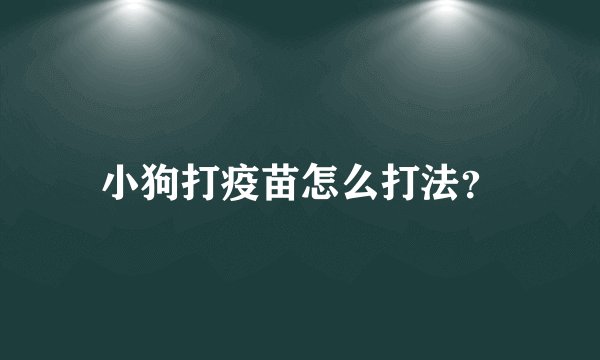 小狗打疫苗怎么打法？
