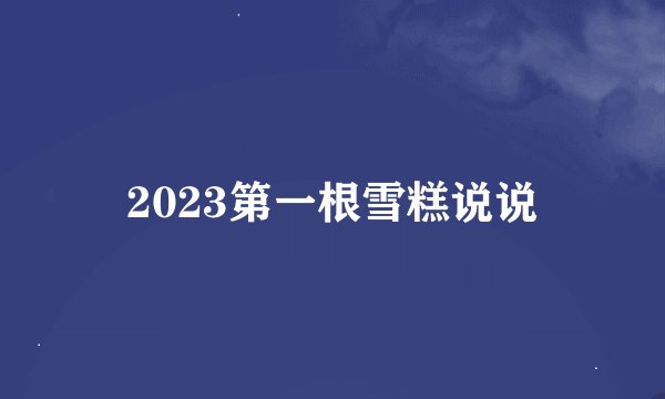 2023第一根雪糕说说