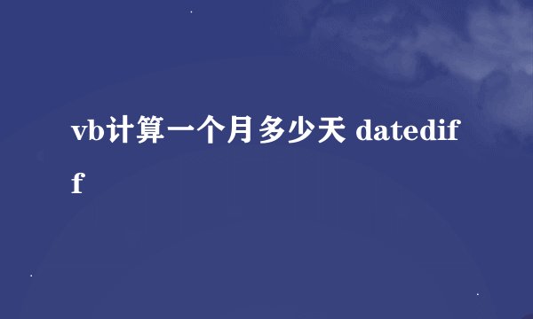 vb计算一个月多少天 datediff