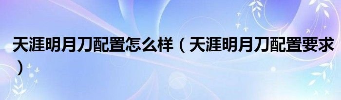 天涯明月刀配置怎么样天涯明月刀配置要求
