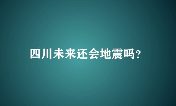 四川未来还会地震吗？