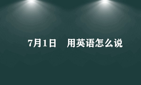 〝7月1日〞用英语怎么说
