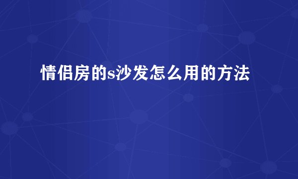 情侣房的s沙发怎么用的方法