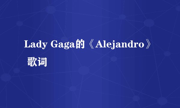 Lady Gaga的《Alejandro》 歌词