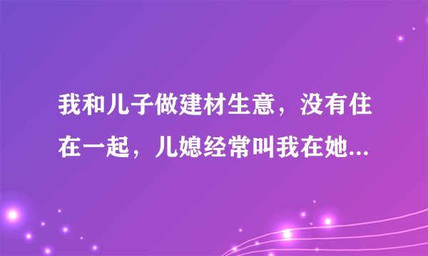 我和儿子做建材生意，没有住在一起，儿媳经常叫我在她家洗澡，还让我穿儿子内衣裤，我没洗，请问合适吗？
