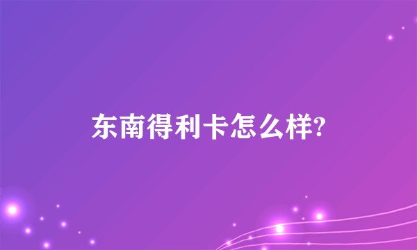 东南得利卡怎么样?