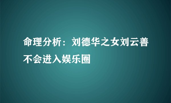 命理分析：刘德华之女刘云善不会进入娱乐圈