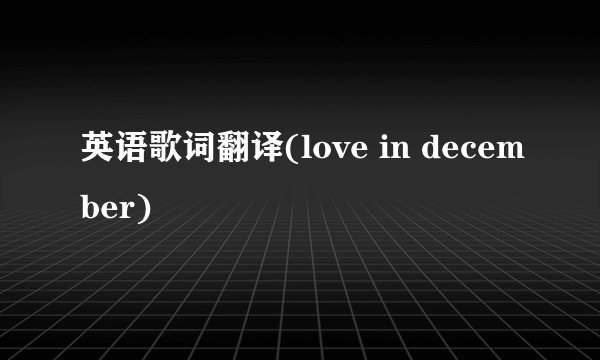 英语歌词翻译(love in december)