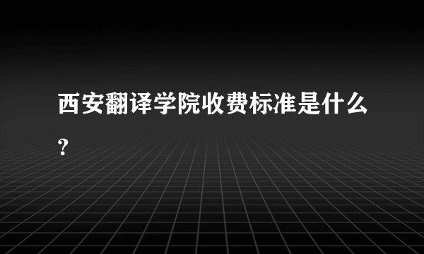 西安翻译学院收费标准是什么？