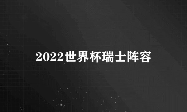 2022世界杯瑞士阵容