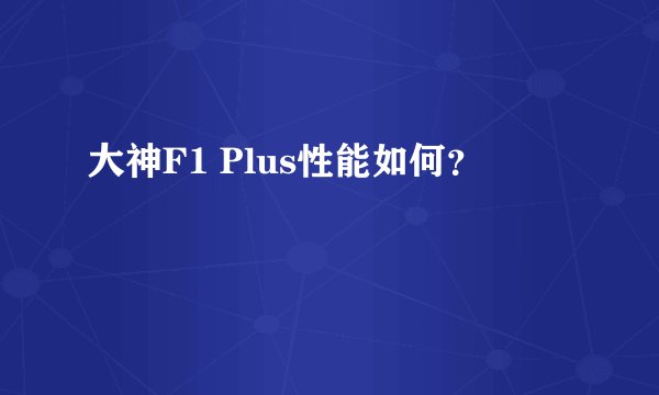 大神F1 Plus性能如何？