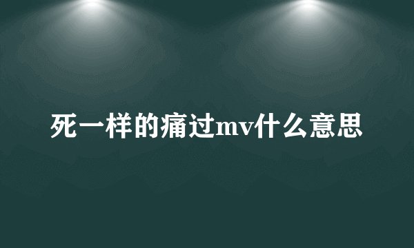 死一样的痛过mv什么意思