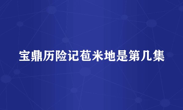 宝鼎历险记苞米地是第几集
