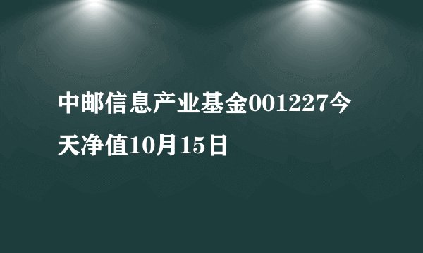 中邮信息产业基金001227今天净值10月15日