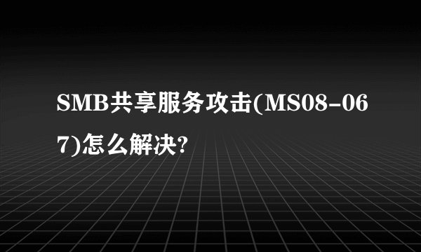 SMB共享服务攻击(MS08-067)怎么解决?
