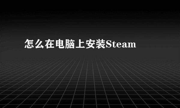 怎么在电脑上安装Steam