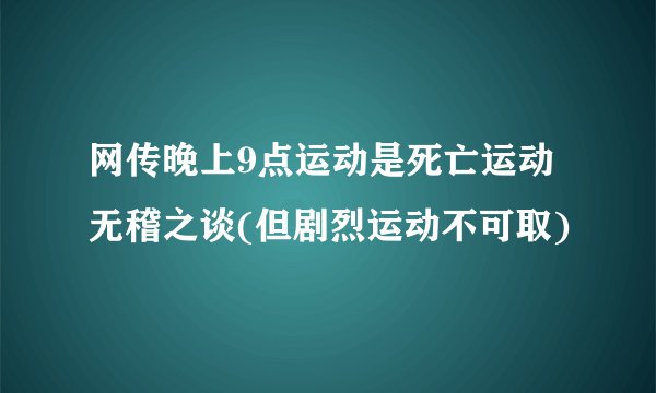 网传晚上9点运动是死亡运动 无稽之谈(但剧烈运动不可取)