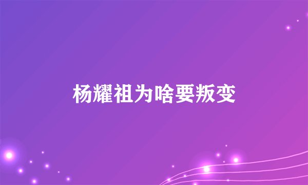 杨耀祖为啥要叛变