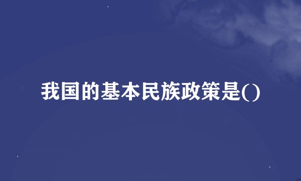 我国的基本民族政策是()