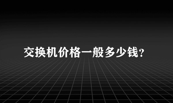交换机价格一般多少钱？