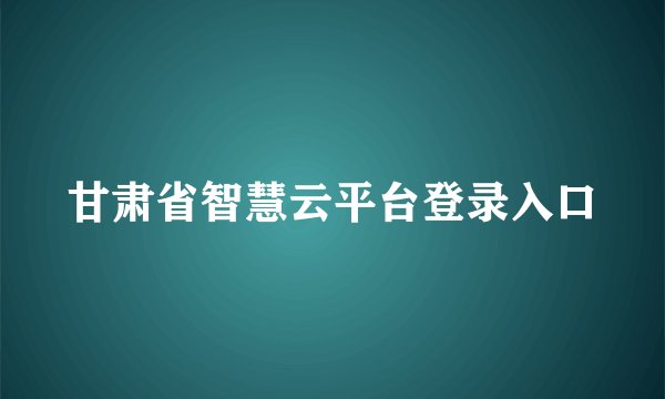 甘肃省智慧云平台登录入口