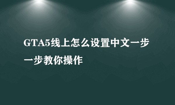 GTA5线上怎么设置中文一步一步教你操作
