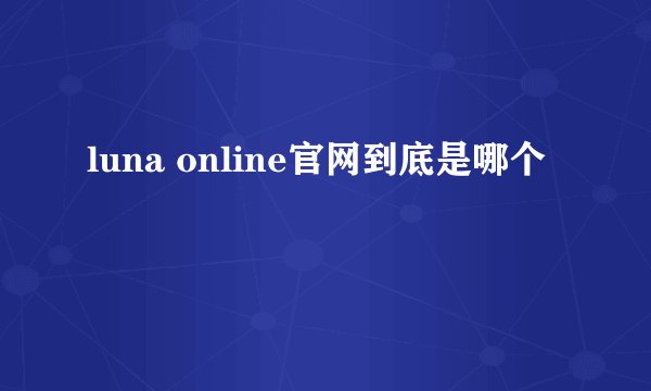 luna online官网到底是哪个