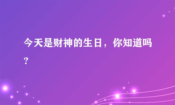 今天是财神的生日，你知道吗？